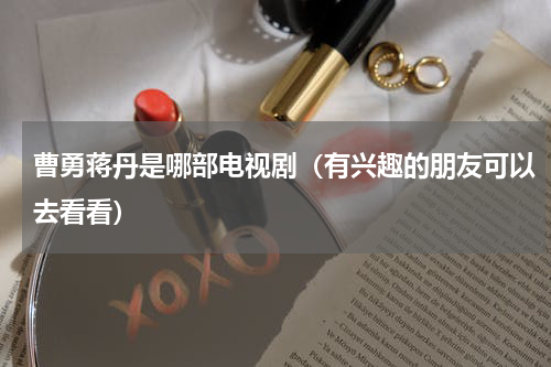 曹勇蒋丹是哪部电视剧（有兴趣的朋友可以去看看）