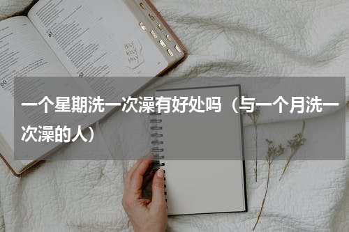 一个星期洗一次澡有好处吗（与一个月洗一次澡的人）