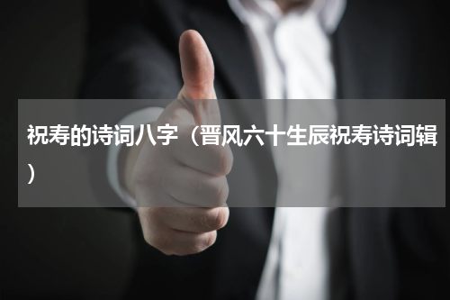祝寿的诗词八字（晋风六十生辰祝寿诗词辑）
