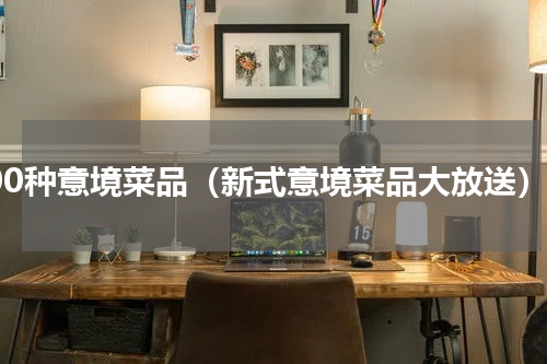 100种意境菜品（新式意境菜品大放送）