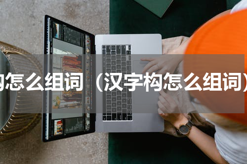 构怎么组词（汉字构怎么组词）