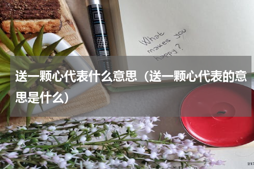 送一颗心代表什么意思（送一颗心代表的意思是什么）