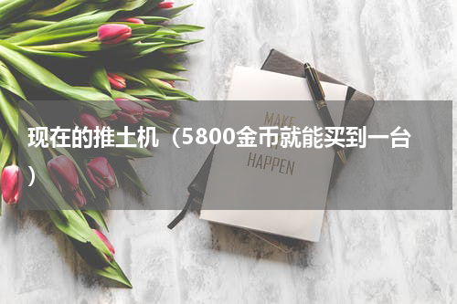 现在的推土机（5800金币就能买到一台）