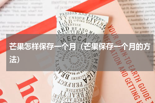 芒果怎样保存一个月（芒果保存一个月的方法）