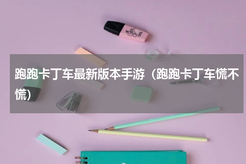 跑跑卡丁车最新版本手游（跑跑卡丁车慌不慌）