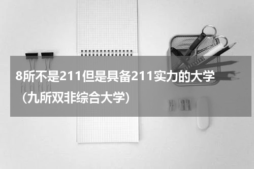 8所不是211但是具备211实力的大学（九所双非综合大学）