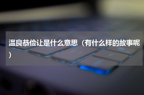 温良恭俭让是什么意思（有什么样的故事呢）