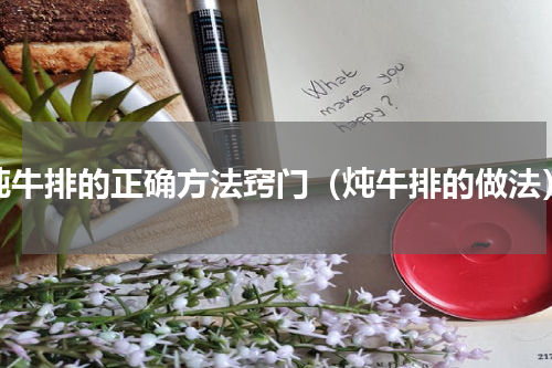 炖牛排的正确方法窍门（炖牛排的做法）