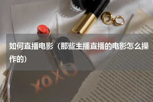 如何直播电影（那些主播直播的电影怎么操作的）