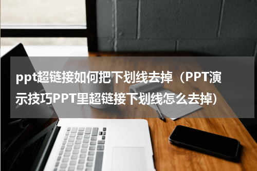 ppt超链接如何把下划线去掉（PPT演示技巧PPT里超链接下划线怎么去掉）