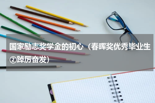 国家励志奖学金的初心（春晖奖优秀毕业生②踔厉奋发）
