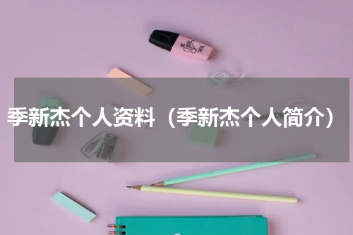 季新杰个人资料（季新杰个人简介）