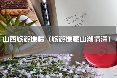 山西旅游援疆（旅游援藏山湖情深）