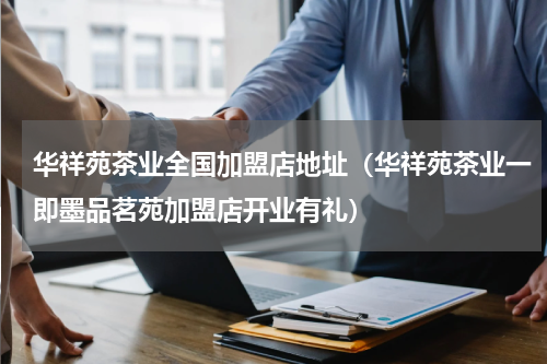 华祥苑茶业全国加盟店地址（华祥苑茶业一即墨品茗苑加盟店开业有礼）