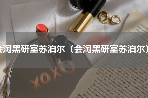 会淘黑研室苏泊尔（会淘黑研室苏泊尔）
