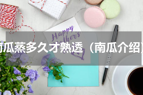 南瓜蒸多久才熟透（南瓜介绍）