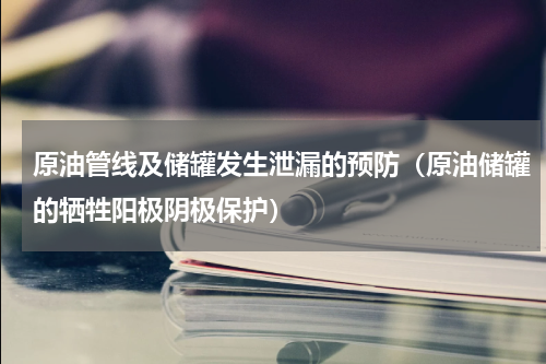 原油管线及储罐发生泄漏的预防（原油储罐的牺牲阳极阴极保护）