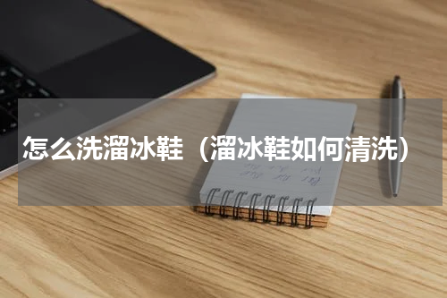 怎么洗溜冰鞋（溜冰鞋如何清洗）