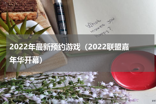 2022年最新预约游戏（2022联盟嘉年华开幕）