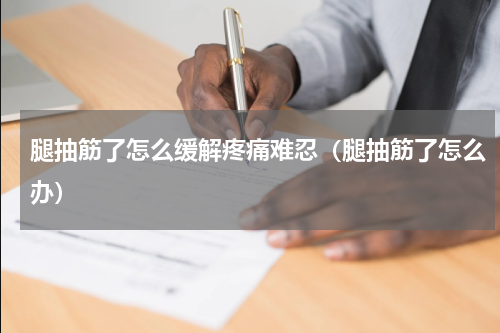腿抽筋了怎么缓解疼痛难忍（腿抽筋了怎么办）