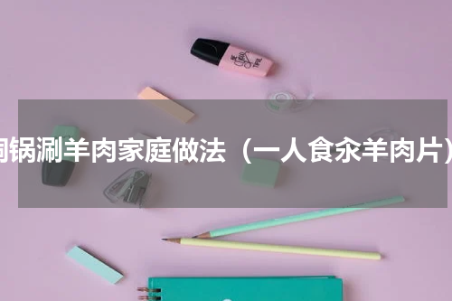 铜锅涮羊肉家庭做法（一人食汆羊肉片）