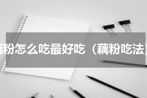 藕粉怎么吃最好吃（藕粉吃法）