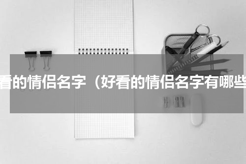 好看的情侣名字（好看的情侣名字有哪些）