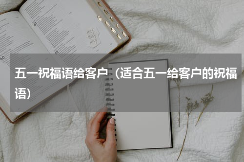 五一祝福语给客户（适合五一给客户的祝福语）