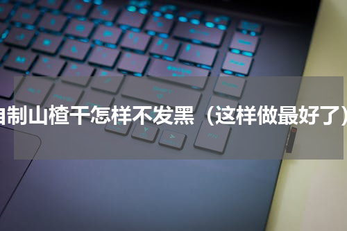 自制山楂干怎样不发黑（这样做最好了）