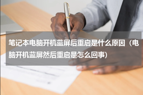 笔记本电脑开机蓝屏后重启是什么原因（电脑开机蓝屏然后重启是怎么回事）