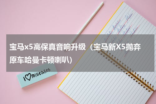 宝马x5高保真音响升级（宝马新X5抛弃原车哈曼卡顿喇叭）