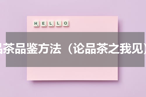 品茶品鉴方法（论品茶之我见）