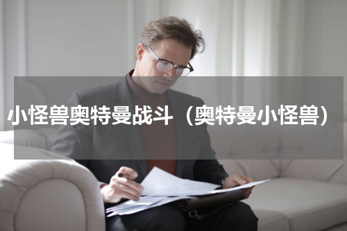 小怪兽奥特曼战斗（奥特曼小怪兽）