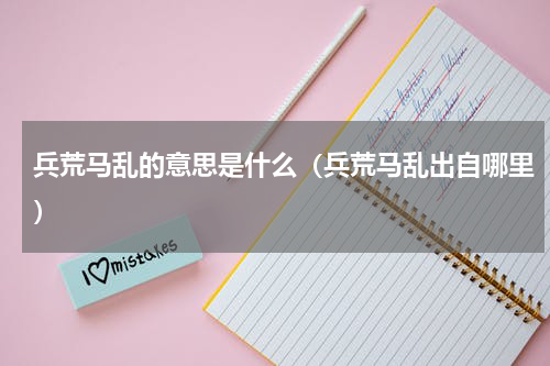 兵荒马乱的意思是什么（兵荒马乱出自哪里）