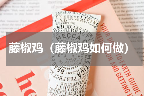 藤椒鸡（藤椒鸡如何做）