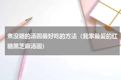 煮没糖的汤圆最好吃的方法（我家最爱的红糖黑芝麻汤圆）