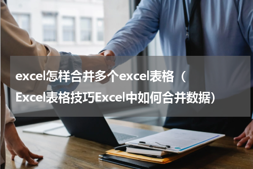 excel怎样合并多个excel表格（Excel表格技巧Excel中如何合并数据）