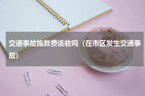 交通事故施救费该收吗（在市区发生交通事故）