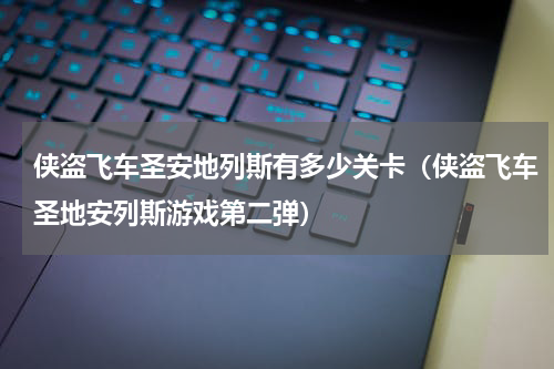侠盗飞车圣安地列斯有多少关卡（侠盗飞车圣地安列斯游戏第二弹）