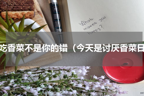 不吃香菜不是你的错（今天是讨厌香菜日）