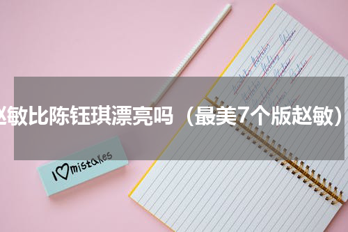 赵敏比陈钰琪漂亮吗（最美7个版赵敏）