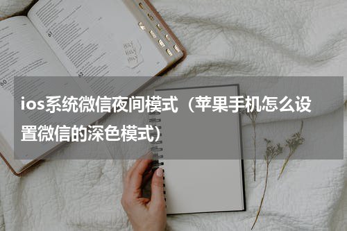 ios系统微信夜间模式（苹果手机怎么设置微信的深色模式）