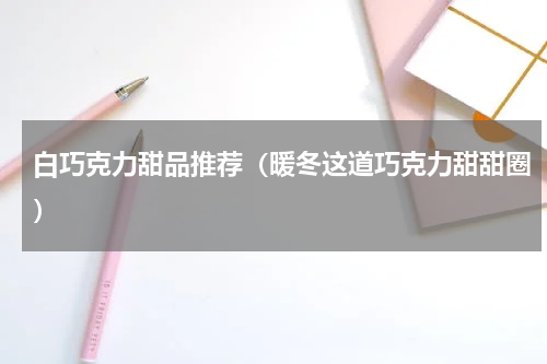 白巧克力甜品推荐（暖冬这道巧克力甜甜圈）