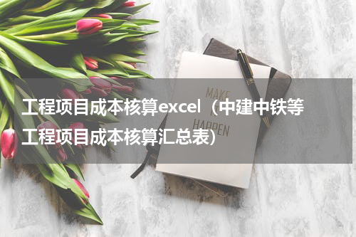 工程项目成本核算excel（中建中铁等工程项目成本核算汇总表）