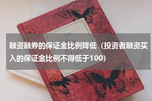 融资融券的保证金比例降低（投资者融资买入的保证金比例不得低于100）