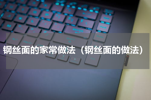 钢丝面的家常做法（钢丝面的做法）