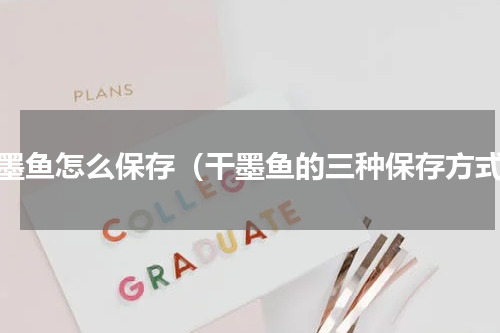 干墨鱼怎么保存（干墨鱼的三种保存方式）