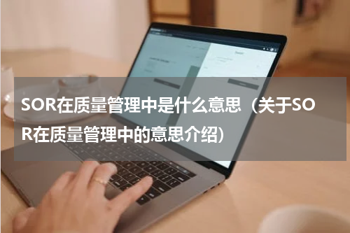 SOR在质量管理中是什么意思（关于SOR在质量管理中的意思介绍）