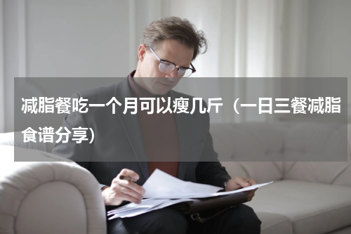 减脂餐吃一个月可以瘦几斤（一日三餐减脂食谱分享）