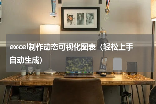 excel制作动态可视化图表（轻松上手自动生成）